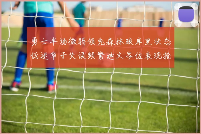 勇士半场微弱领先森林狼库里状态低迷华子失误频繁迪文岑佐表现抢眼