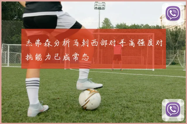 杰弗森分析马刺西部对手高强度对抗能力已成常态