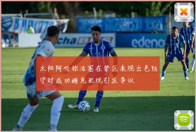 太阳阿伦称活塞在禁区表现出色防守时成功避免犯规引发争议