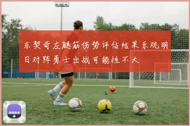 东契奇左腿筋伤势评估结果乐观明日对阵勇士出战可能性不大