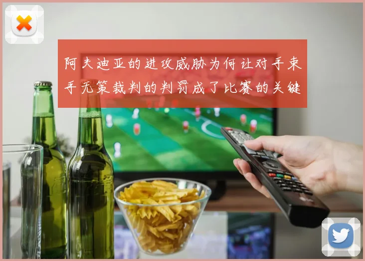 阿夫迪亚的进攻威胁为何让对手束手无策裁判的判罚成了比赛的关键因素