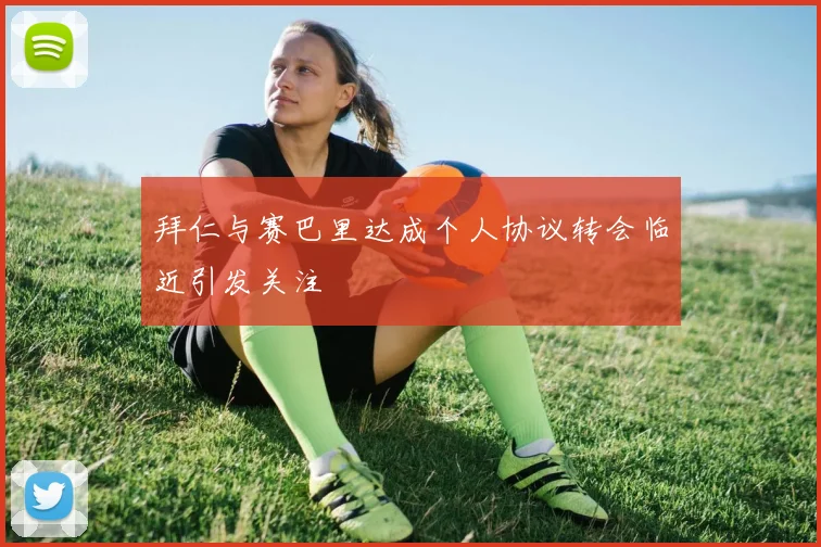 拜仁与赛巴里达成个人协议转会临近引发关注