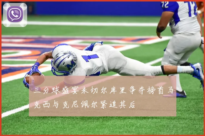 三分球盛宴米切尔库里争夺榜首马克西与克尼佩尔紧追其后