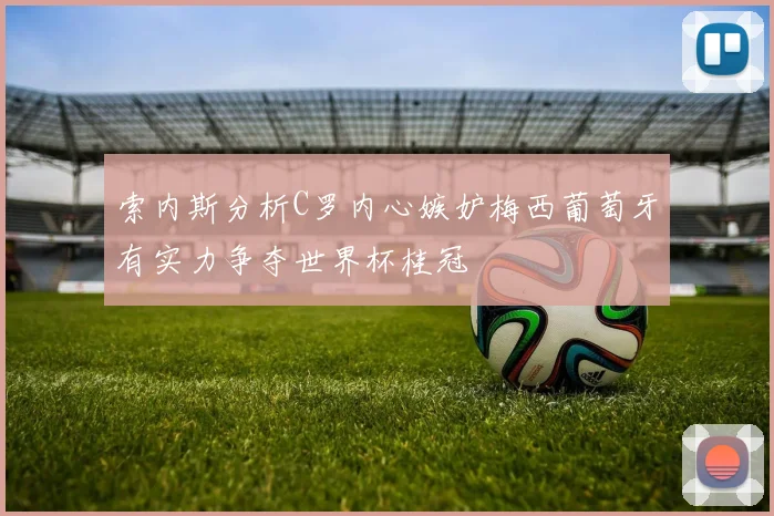 索内斯分析C罗内心嫉妒梅西葡萄牙有实力争夺世界杯桂冠